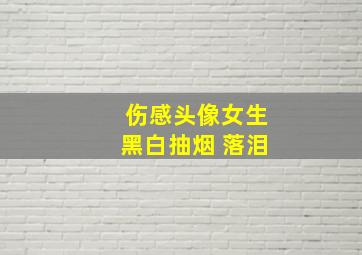 伤感头像女生黑白抽烟 落泪